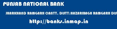 PUNJAB NATIONAL BANK  JHARKHAND RAMGARH CANTT, DISTT:HAZARIBAGH RAMGARH DISTT: HAZARIBAGH   banks information 